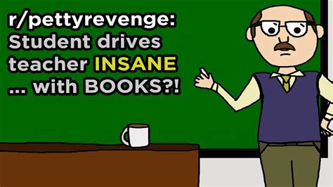 While the internet is a great place, there is also great knowledge contained in books. PettyRevenge - Student drives teacher INSANE ... with ...