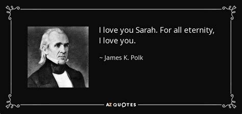 One great object of the constitution was to restrain majorities from oppressing minorities or. James K. Polk quote: I love you Sarah. For all eternity, I love you.