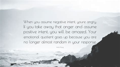 Discover 865 quotes tagged as assume quotations: Indra Nooyi Quote: "When you assume negative intent, youre angry. If you take away that anger ...