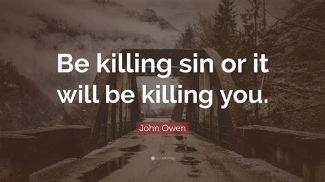 The demon offers dylan a choice, either kill a bad person once every month or die at the end of said month. John Owen Quote: "Be killing sin or it will be killing you." (9 wallpapers) - Quotefancy