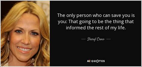 Be there live to watch sheryl crow ! Sheryl Crow quote: The only person who can save you is you ...