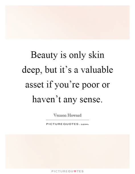 Is it an idiomatical expression? Beauty is only skin deep, but it's a valuable asset if you ...