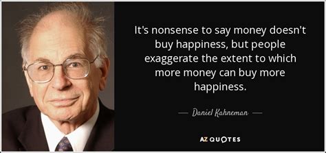And money answereth all things. Daniel Kahneman quote: It's nonsense to say money doesn't buy happiness, but people...