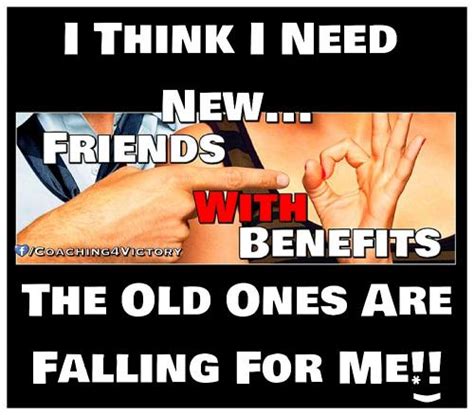 Such friends are your life and you should appreciate him/her with some lines. I Think I Need New... Friends With Benefits. The Old Ones ...