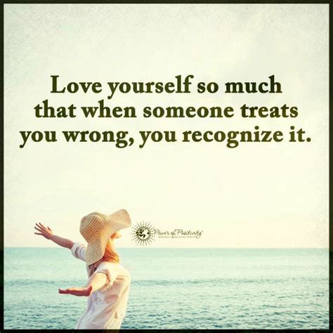 Love yourself so much that when someone treat you wrong ...