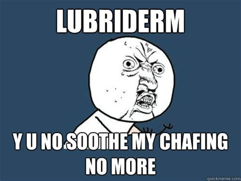 Find memes or make them with our meme generator. Lubriderm Y U NO Soothe My Chafing No More - Y U No ...