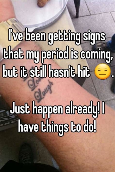 Count up the number of days between the first day of your period and the first day of the subsequent period. I've been getting signs that my period is coming, but it ...