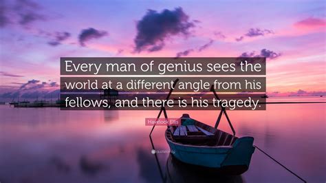 Collection of havelock ellis quotes, from the older more famous havelock ellis quotes to all new quotes by havelock ellis. Havelock Ellis Quote: "Every man of genius sees the world ...