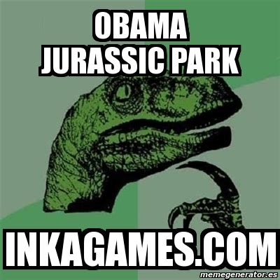 Euro truck simulator, juegos de fútbol, juegos de disparos, juegos de coches, super mario, grand theft auto, sims. Meme Filosoraptor - obama jurassic park inkagames.com - 3908635