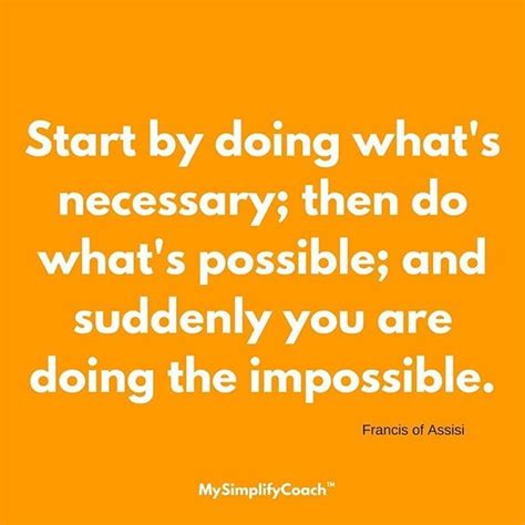 Read more quotes from francis of assisi. Start by doing what is necessary; then do what's possible; and suddenly you are doing the ...
