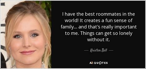 Enjoy reading and share 111 famous quotes about roommate with everyone. Kristen Bell quote: I have the best roommates in the world! It creates...