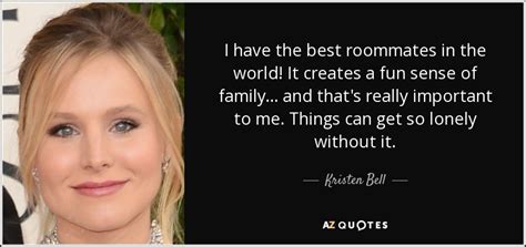Maybe you would like to learn more about one of these? Kristen Bell quote: I have the best roommates in the world! It creates...