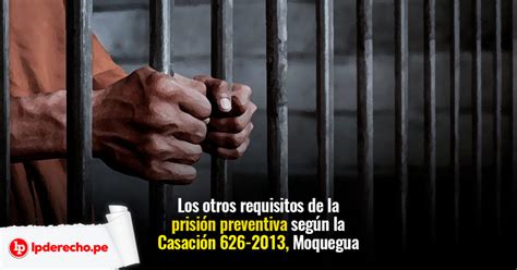 Escrito sobre un requerimiento de prision preventiva con los requisitos necesarios para la misma. Los otros requisitos de la prisión preventiva según la Casación 626-2013, Moquegua | LP