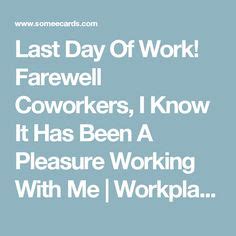 Instead, mention what you liked the best in the office or about your. Last day of work! Farewell coworkers, I know it has been a ...