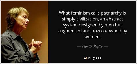 Discover camille paglia famous and rare quotes. Camille Paglia quote: What feminism calls patriarchy is simply civilization , an abstract...