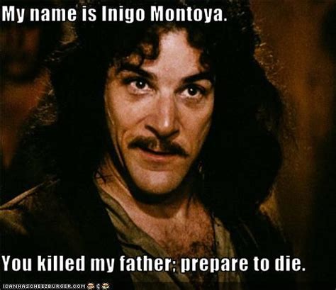 Enjoy reading and share 4 famous quotes about first they killed my father with everyone. My name is Inigo Montoya. You killed my father; prepare to die. | Funny quotes, Princess bride ...