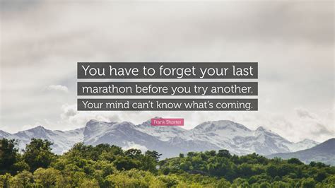 When you are caring about your children perhaps you always have to remember at what point you can become over involved. Frank Shorter Quote: "You have to forget your last marathon before you try another. Your mind ...