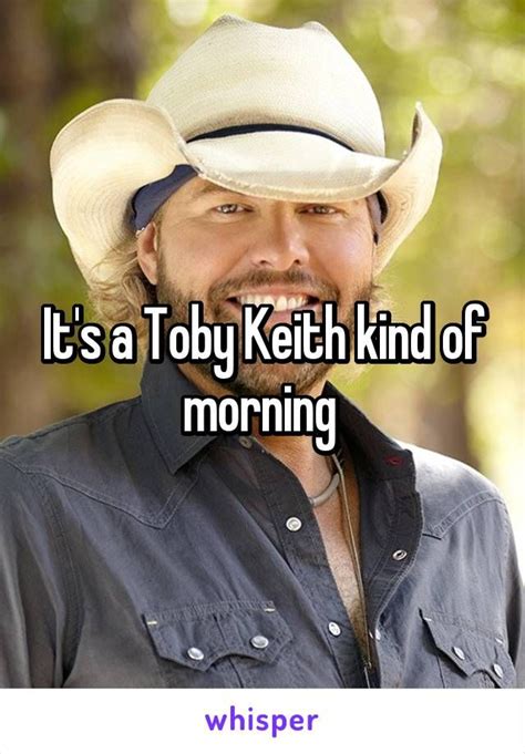 Collection of toby keith quotes, from the older more famous toby keith quotes to all new quotes by toby keith. It's a Toby Keith kind of morning | Keith, Singer, Morning