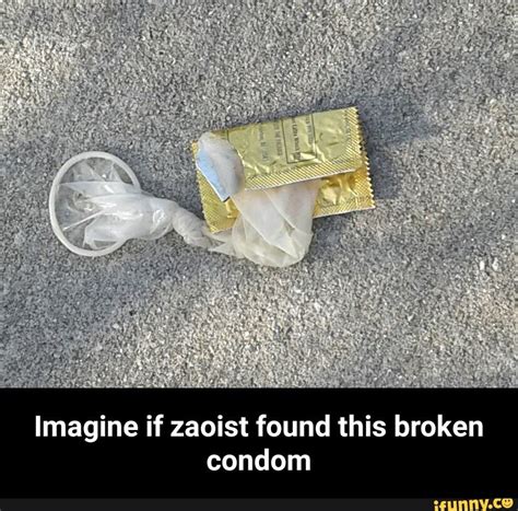 Only use a condom once. Imagine if zaoist found this broken condom - Imagine if ...