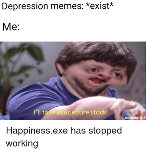 We do this with marketing and advertising partners (who may have their own information they've collected). Depression Memes *Exist* Me P'I 'L Take Your Entire Stock Mematicne | Meme on ME.ME