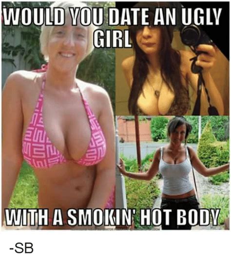 Don't look at me (i.redd.it). WOULD YOU DATE AN UGLY GIRL UNIITH a SMOKIN HOT BODY -SB ...