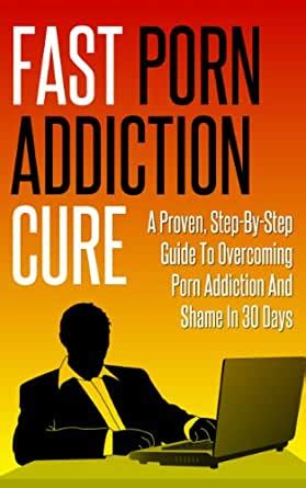Maybe you would like to learn more about one of these? Fast Porn Addiction Cure: A Proven Step By Step Guide to Overcoming Porn Addiction & Shame in 30 ...