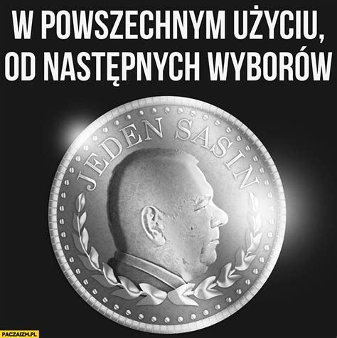 Każdy mądry internauta już wie, że jeśli jacek sasin twierdzi, że coś się wydarzy to. Jeden Sasin moneta w powszechnym użyciu od następnych ...