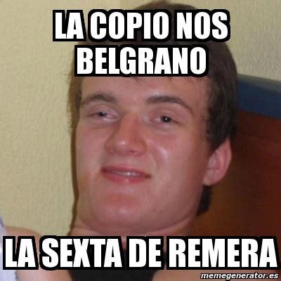 Memes is your source for the best & newest memes, funny pictures, and hilarious videos. Meme Stoner Stanley - la COPIO nos BELGRANO la SEXTA de REMERA - 1404562