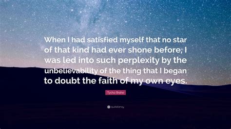 He is an danish author that was born on december 14, 1546. Tycho Brahe Quote: "When I had satisfied myself that no ...