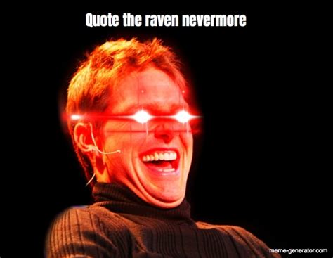 I'm beginning to believe it. Quote the raven nevermore - Meme Generator
