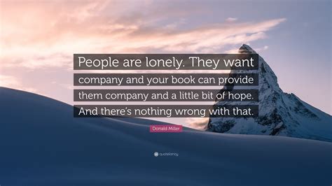Join us on facebook join us on twitter join us on pinterest join us on instagram join us on youtube. Donald Miller Quote: "People are lonely. They want company and your book can provide them ...
