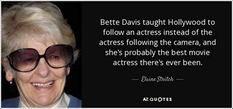 Reading 21 elaine stritch famous quotes. Elaine Stritch quote: Bette Davis taught Hollywood to follow an actress instead of...