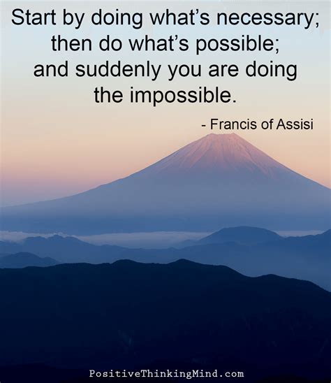 Quote by saint francis of assisi. Start by doing what's necessary; then do what's possible; and then suddenly you are doing the ...