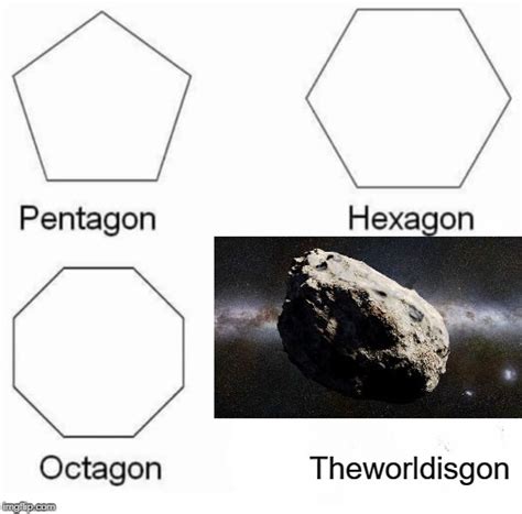 The best memes from instagram, facebook, vine, and twitter about pentagon hexagon octagon. Pentagon Hexagon Octagon Meme - Imgflip