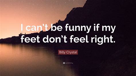 Let's commence your search for movie quotes and lines. Billy Crystal Quote: "I can't be funny if my feet don't feel right." (10 wallpapers) - Quotefancy