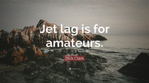 We have nothing in common. Dick Clark Quote: "Jet lag is for amateurs." (9 wallpapers) - Quotefancy