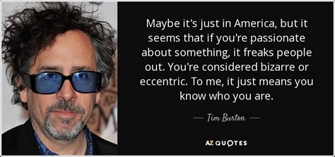 39 most famous tim burton quotes and sayings. Tim Burton quote: Maybe it's just in America, but it seems that if...