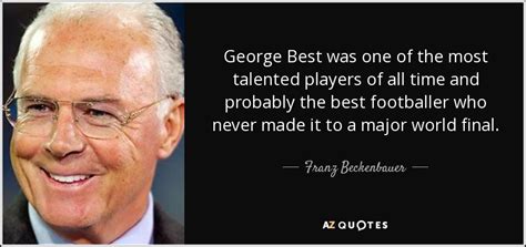 Much better than on other occasions. Franz Beckenbauer quote: George Best was one of the most ...