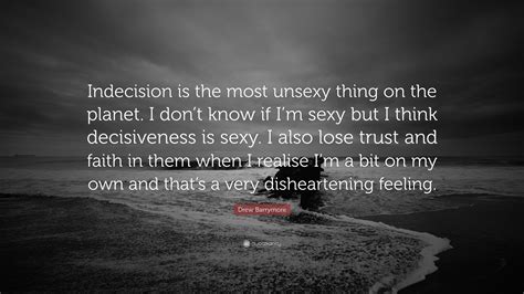 Quotes from famous authors, movies and people. Drew Barrymore Quote: "Indecision is the most unsexy thing ...