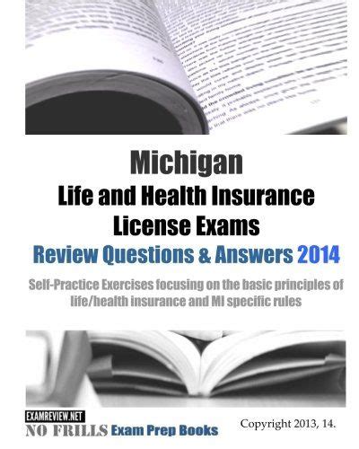 Our practice exam covers life and health insurance exam subject areas that are common across the country and is not specific to any one state but rather applicable to all states. Michigan Life and Health Insurance License Exams Review Questions & Answers 2014: Self-Practice ...