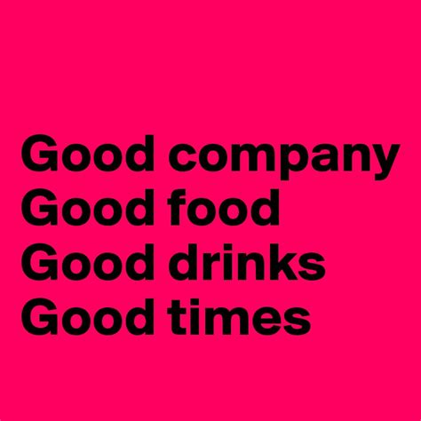 Good company Good food Good drinks Good times - Post by ...