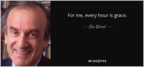 In this 2001 interview, elie wiesel gives insight on his life and one of his more prescient quotes. Elie Wiesel quote: For me, every hour is grace.