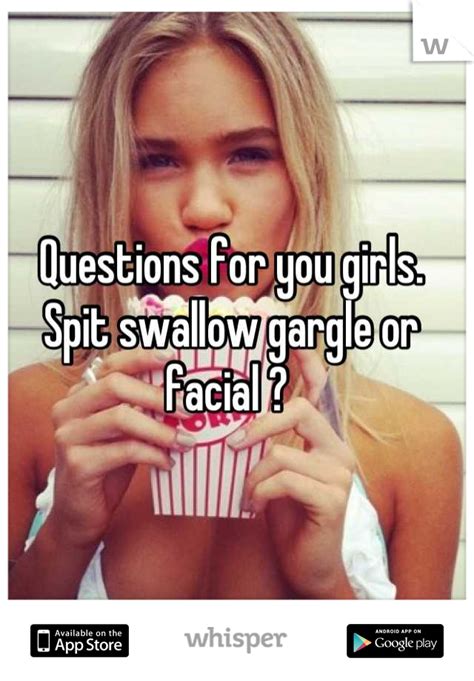That's how you swallow jizz. Questions for you girls. Spit swallow gargle or facial