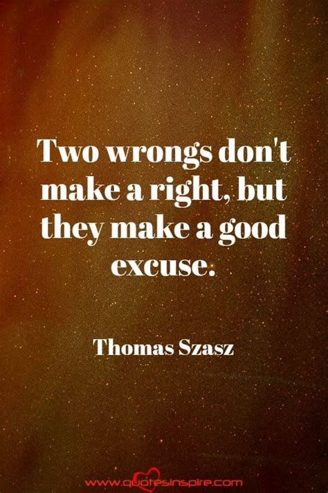 Brent:andy take your double standards and shove it up your arsehole! Two wrongs don't make a right, but they make a good excuse. Thomas Szasz | Inspirational quotes ...