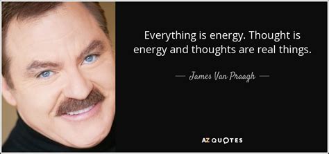 Match the frequency of the reality you want and you cannot help but get that reality. James Van Praagh quote: Everything is energy. Thought is energy and thoughts are real...