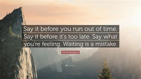 The best wheel of time quotes. Haruki Murakami Quote: "Say it before you run out of time ...