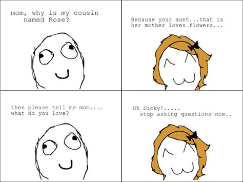 Following is our collection of funny parents jokes. mom, why is my cousin named Rose?Because your aunt...that ...