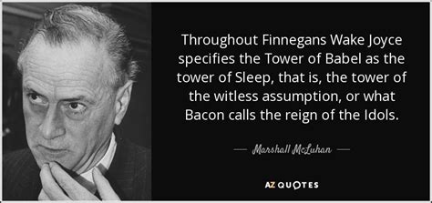 Explore our collection of motivational and famous quotes by authors you know and love. Marshall McLuhan quote: Throughout Finnegans Wake Joyce specifies the Tower of Babel as...