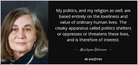 From wikipedia, the free encyclopedia. Marilynne Robinson quote: My politics, and my religion as ...