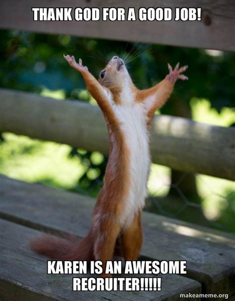 Funny job memes and work jokes. Thank God For a good job! Karen is an awesome recruiter!!!!! - Happy Squirrel | Happy squirrel ...